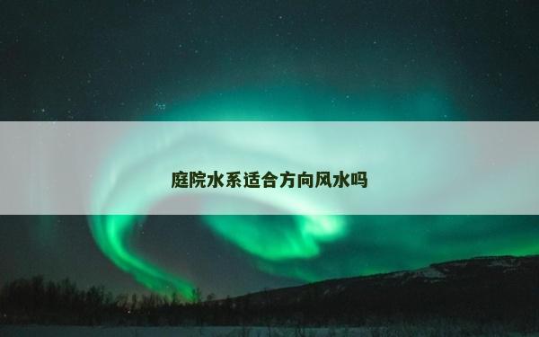 庭院水系適合方向風(fēng)水嗎