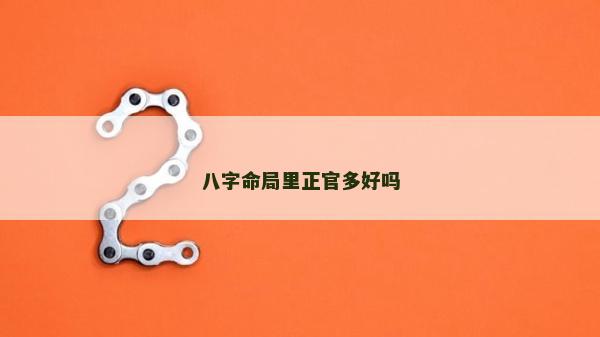 八字命局里正官多好嗎 八字命局里正官多好嗎