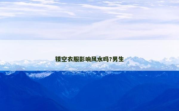鏤空衣服影響風(fēng)水嗎?男生