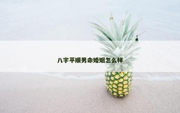 八字平順男命婚姻怎么樣