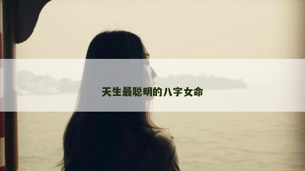 天生最聰明的八字女命