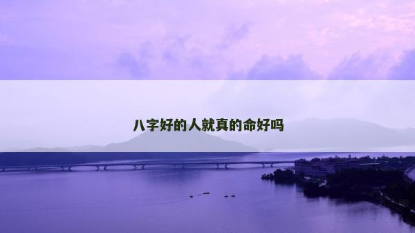 八字好的人就真的命好嗎