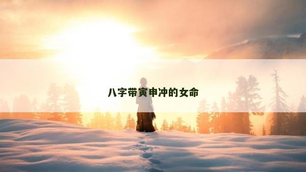 八字帶寅申沖的女命