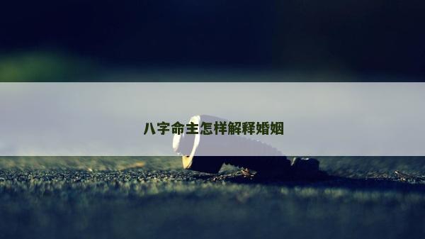 八字命主怎樣解釋婚姻