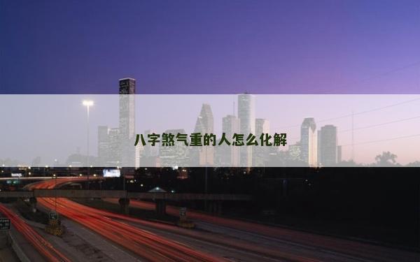 八字煞氣重的人怎么化解
