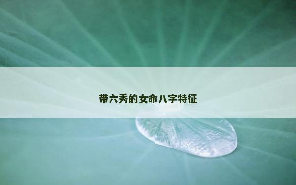 帶六秀的女命八字特征