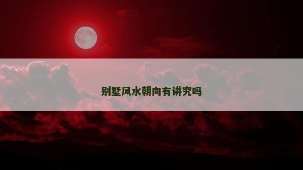 別墅風(fēng)水朝向有講究嗎