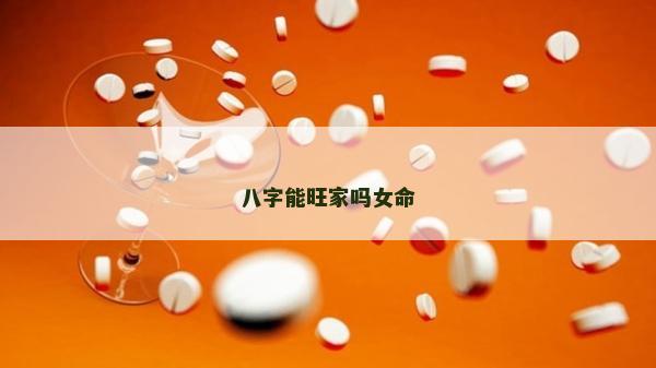 八字能旺家嗎女命