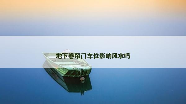 地下卷簾門車位影響風(fēng)水嗎