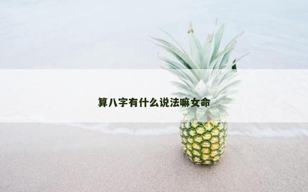 算八字有什么說法嘛女命
