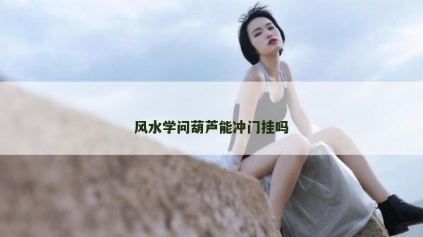 風水學問葫蘆能沖門掛嗎