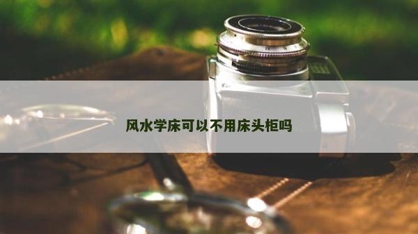 風(fēng)水學(xué)床可以不用床頭柜嗎