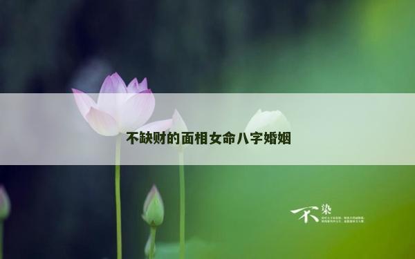 不缺財的面相女命八字婚姻