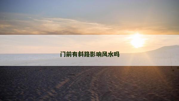 門(mén)前有斜路影響風(fēng)水嗎