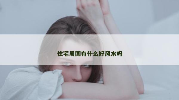 住宅周圍有什么好風水嗎