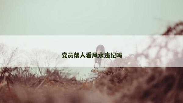 黨員幫人看風水違紀嗎