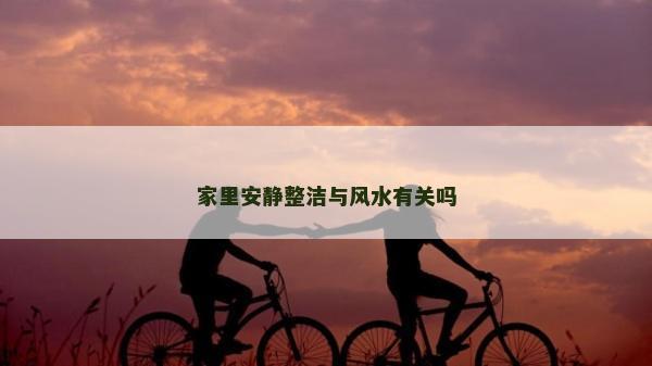 家里安靜整潔與風水有關嗎