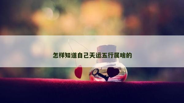 怎樣知道自己天運五行屬啥的