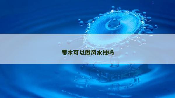 棗木可以做風(fēng)水柱嗎 棗木可以做風(fēng)水柱嗎