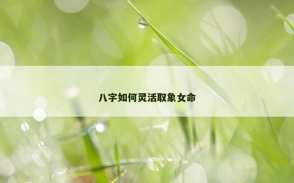 八字如何靈活取象女命