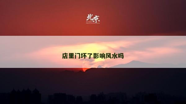 店里門壞了影響風水嗎 店里門壞了影響風水嗎
