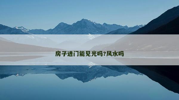 房子進(jìn)門能見光嗎?風(fēng)水嗎