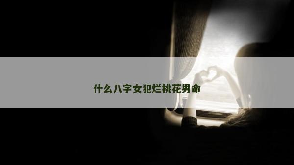什么八字女犯爛桃花男命