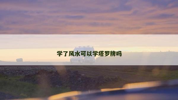 學了風水可以學塔羅牌嗎 學了風水可以學塔羅牌嗎