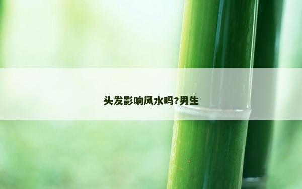 頭發影響風水嗎?男生