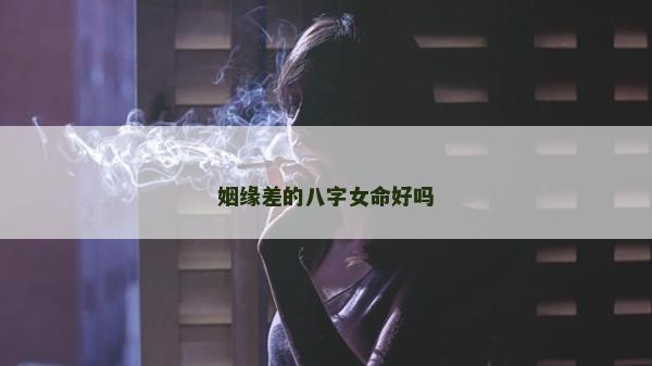 姻緣差的八字女命好嗎