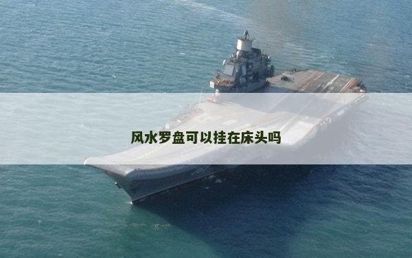 風(fēng)水羅盤可以掛在床頭嗎 風(fēng)水羅盤可以掛在床頭嗎