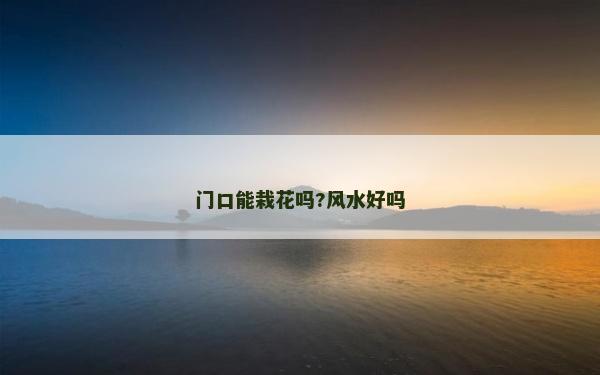 門口能栽花嗎?風水好嗎