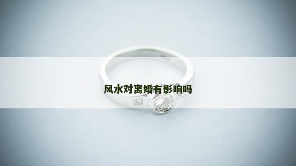 風水對離婚有影響嗎 風水對離婚有影響嗎