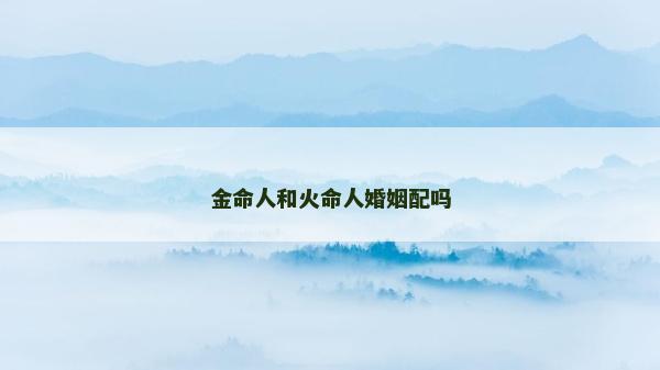 金命人和火命人婚姻配嗎