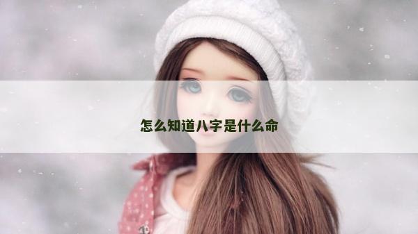 怎么知道八字是什么命 怎么知道八字是什么命
