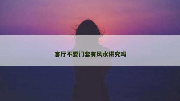 客廳不要門套有風水講究嗎