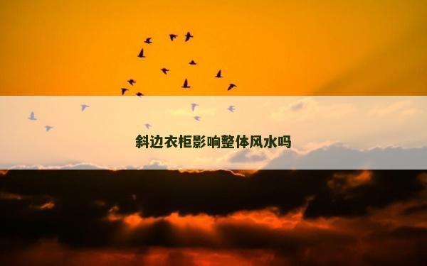 斜邊衣柜影響整體風水嗎 斜邊衣柜影響整體風水嗎