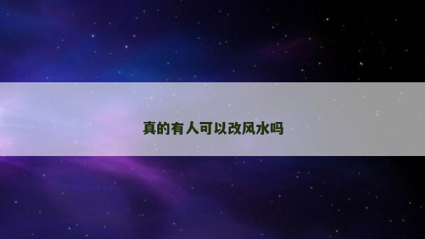 真的有人可以改風(fēng)水嗎