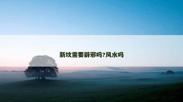 新墳需要辟邪嗎?風水嗎