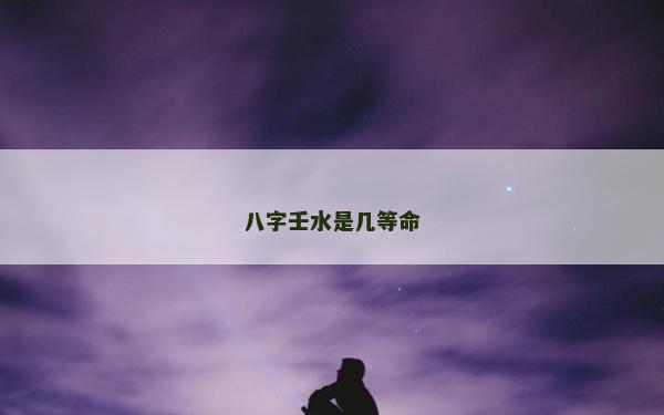 八字壬水是幾等命