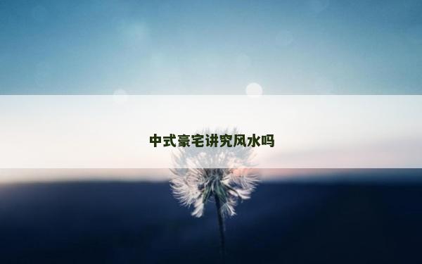 中式豪宅講究風水嗎