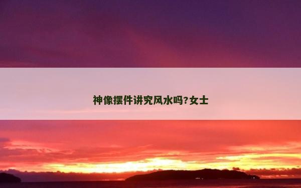 神像擺件講究風水嗎?女士