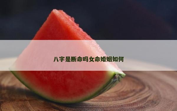 八字是斷命嗎女命婚姻如何