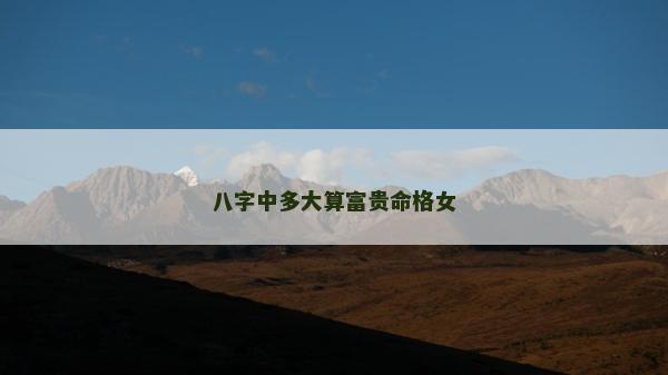 八字中多大算富貴命格女