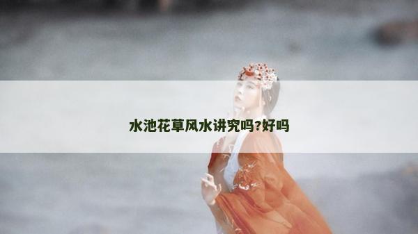 水池花草風水講究嗎?好嗎