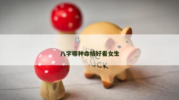 八字哪種命格好看女生