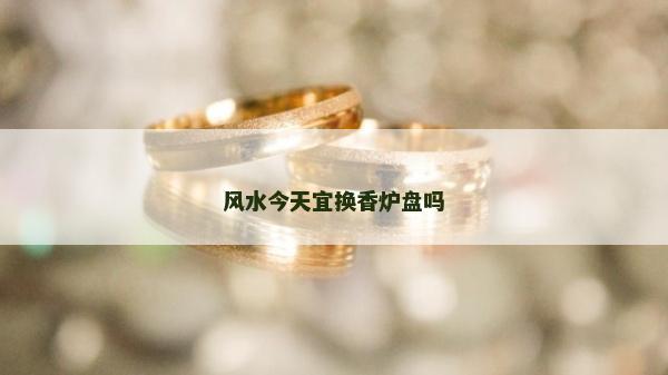 風水今天宜換香爐盤嗎
