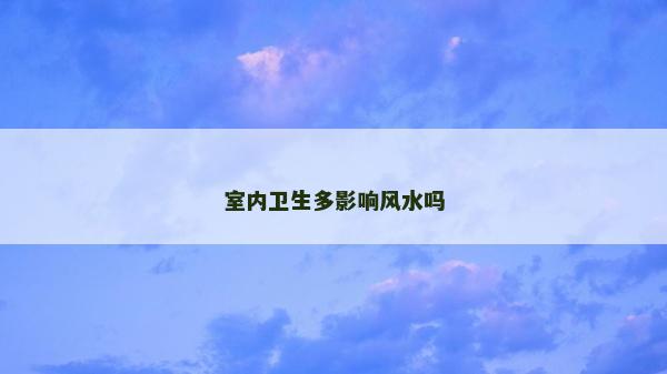 室內衛生多影響風水嗎
