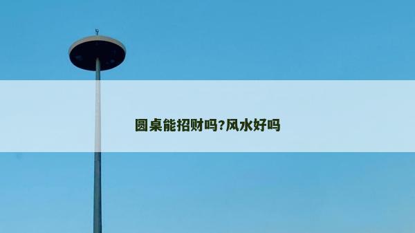 圓桌能招財嗎?風水好嗎