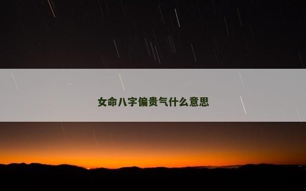 女命八字偏貴氣什么意思